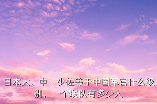 日本大、中、少佐等于中國(guó)軍官什么級(jí)別，一個(gè)聯(lián)隊(duì)有多少人