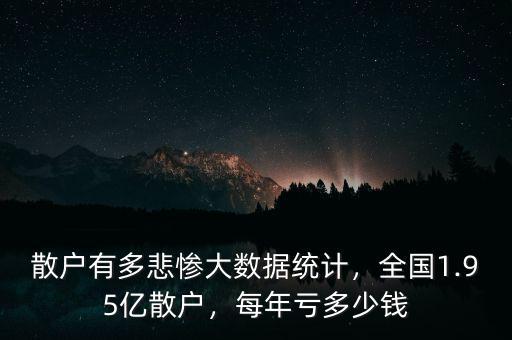 散戶有多悲慘大數(shù)據(jù)統(tǒng)計，全國1.95億散戶，每年虧多少錢