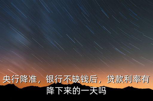 降準(zhǔn)后房貸沒(méi)怎么降,銀行不缺錢(qián)后