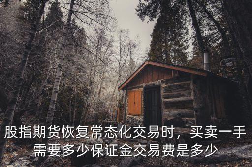 股指期貨恢復(fù)常態(tài)化交易時(shí)，買(mǎi)賣(mài)一手需要多少保證金交易費(fèi)是多少