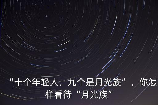 “十個(gè)年輕人，九個(gè)是月光族”，你怎樣看待“月光族”