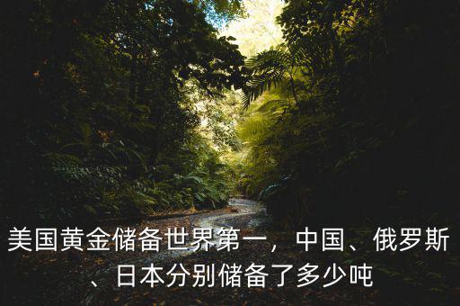 美國黃金儲(chǔ)備世界第一，中國、俄羅斯、日本分別儲(chǔ)備了多少噸