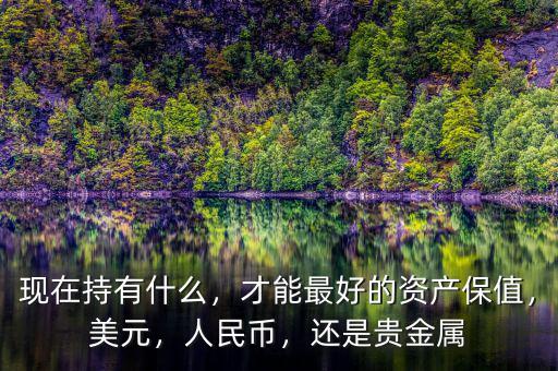 現(xiàn)在持有什么，才能最好的資產(chǎn)保值，美元，人民幣，還是貴金屬