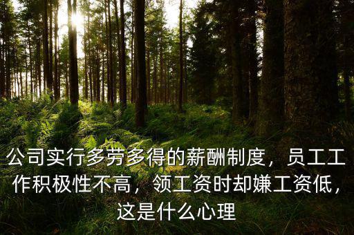 公司實(shí)行多勞多得的薪酬制度，員工工作積極性不高，領(lǐng)工資時(shí)卻嫌工資低，這是什么心理
