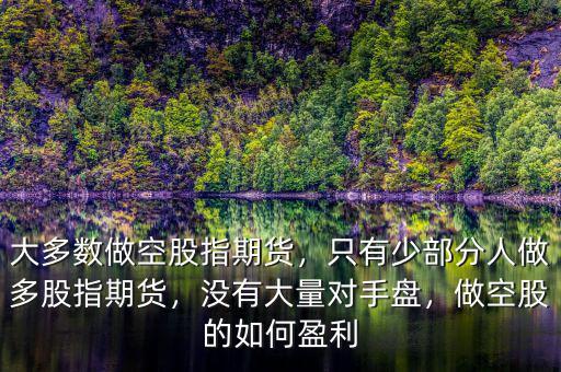 大多數(shù)做空股指期貨，只有少部分人做多股指期貨，沒有大量對手盤，做空股的如何盈利