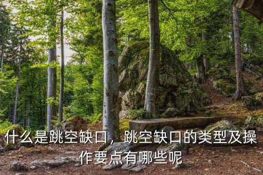 什么是跳空缺口，跳空缺口的類型及操作要點有哪些呢