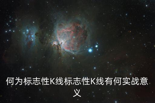 何為標志性K線標志性K線有何實戰(zhàn)意義