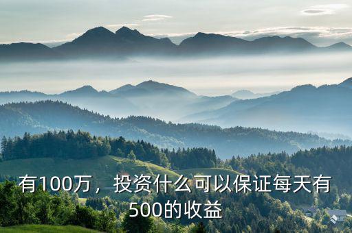 有100萬，投資什么可以保證每天有500的收益