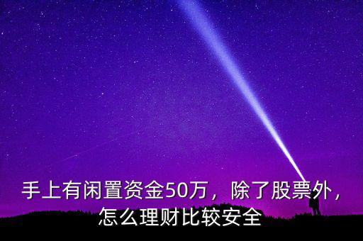 手上有閑置資金50萬，除了股票外，怎么理財比較安全