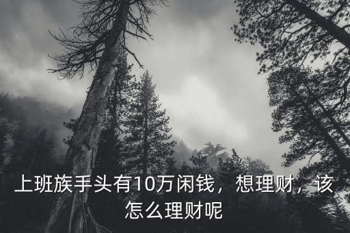 上班族手頭有10萬(wàn)閑錢，想理財(cái)，該怎么理財(cái)呢