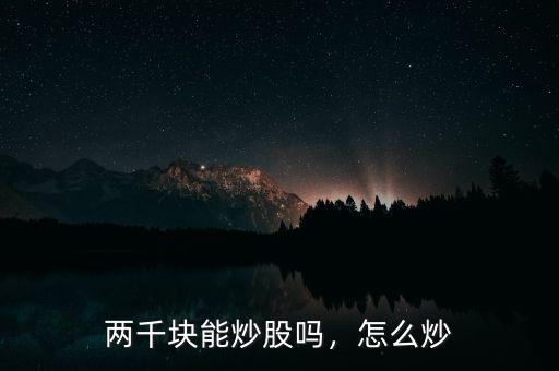 兩千塊能炒股嗎，怎么炒