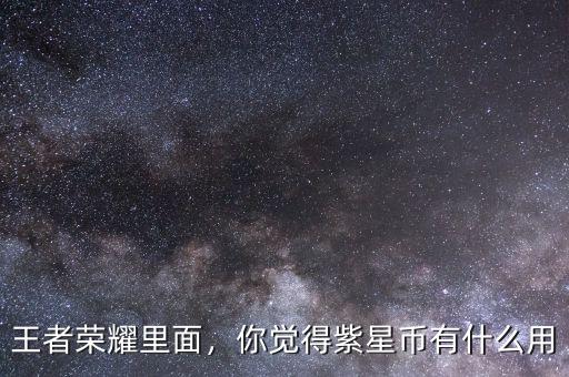 王者榮耀里面，你覺得紫星幣有什么用
