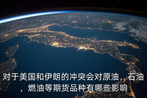 對(duì)于美國(guó)和伊朗的沖突會(huì)對(duì)原油，石油，燃油等期貨品種有哪些影響