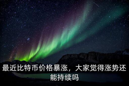 比特幣現在什么情況,最近比特幣價格暴漲