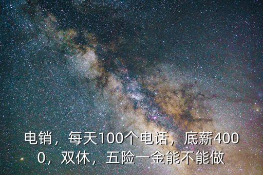 電銷，每天100個(gè)電話，底薪4000，雙休，五險(xiǎn)一金能不能做