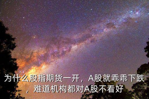 為什么股指期貨一開，A股就乖乖下跌，難道機構(gòu)都對A股不看好