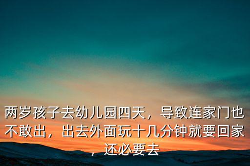 兩歲孩子去幼兒園四天，導(dǎo)致連家門也不敢出，出去外面玩十幾分鐘就要回家，還必要去