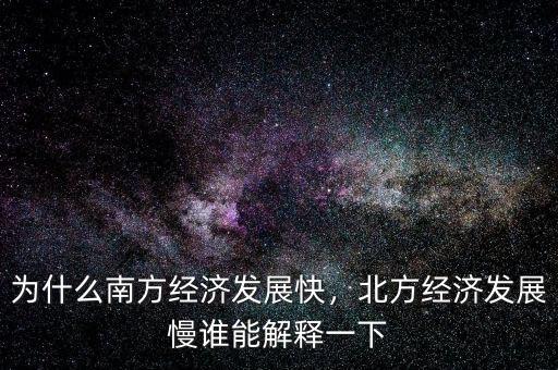 為什么南方經(jīng)濟(jì)發(fā)展快，北方經(jīng)濟(jì)發(fā)展慢誰能解釋一下