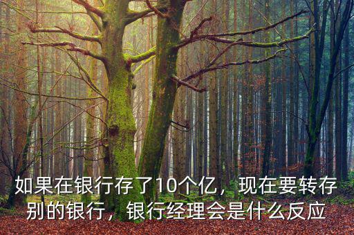 如果在銀行存了10個億，現(xiàn)在要轉存別的銀行，銀行經(jīng)理會是什么反應