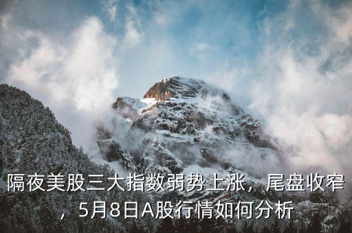 隔夜美股三大指數(shù)弱勢上漲，尾盤收窄，5月8日A股行情如何分析
