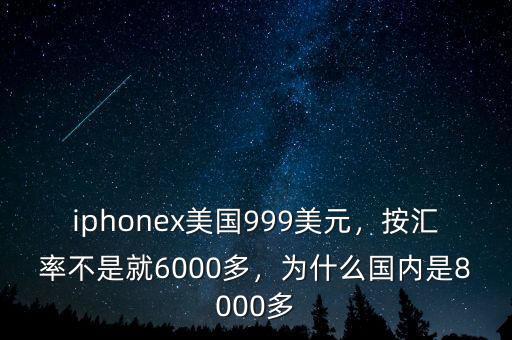 iphonex美國999美元，按匯率不是就6000多，為什么國內(nèi)是8000多