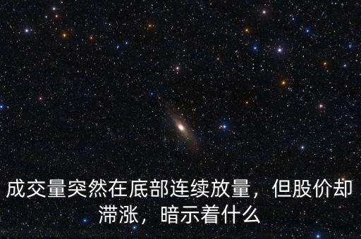 成交量突然在底部連續(xù)放量，但股價(jià)卻滯漲，暗示著什么