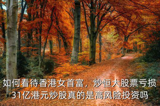 如何看待香港女首富，炒恒大股票虧損31億港元炒股真的是高風(fēng)險(xiǎn)投資嗎