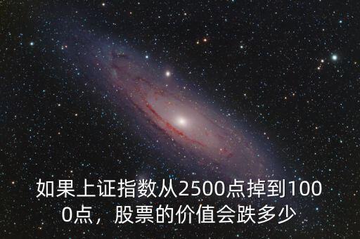 如果上證指數(shù)從2500點掉到1000點，股票的價值會跌多少