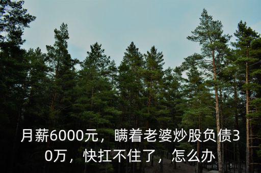月薪6000元，瞞著老婆炒股負(fù)債30萬，快扛不住了，怎么辦