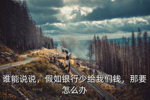 誰(shuí)能說說，假如銀行少給我們錢，那要怎么辦
