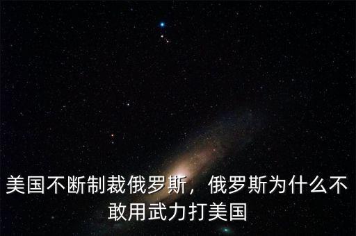 美國不斷制裁俄羅斯，俄羅斯為什么不敢用武力打美國