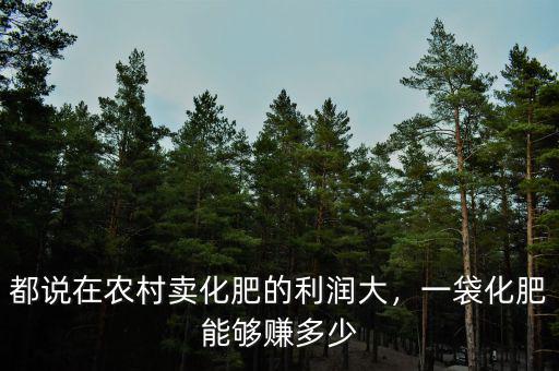 都說在農(nóng)村賣化肥的利潤大，一袋化肥能夠賺多少