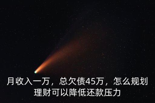 月收入一萬，總欠債45萬，怎么規(guī)劃理財(cái)可以降低還款壓力