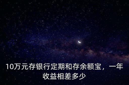 10萬元存銀行定期和存余額寶，一年收益相差多少