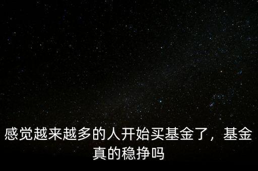 感覺(jué)越來(lái)越多的人開始買基金了，基金真的穩(wěn)掙嗎