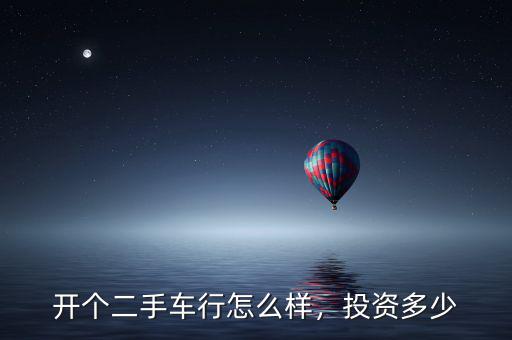 開(kāi)個(gè)二手車(chē)行怎么樣，投資多少