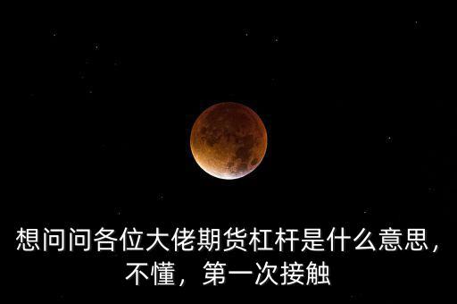 想問問各位大佬期貨杠桿是什么意思，不懂，第一次接觸