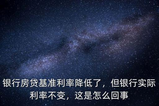 銀行房貸基準利率降低了，但銀行實際利率不變，這是怎么回事