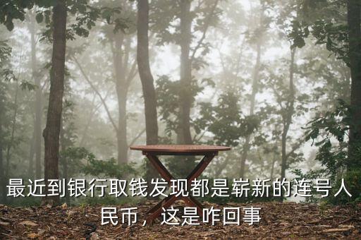 最近到銀行取錢發(fā)現(xiàn)都是嶄新的連號人民幣，這是咋回事