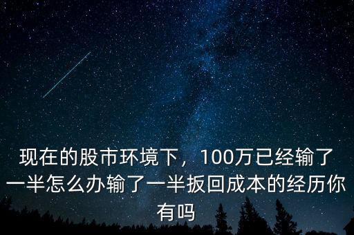今年股市有多少輸了,100萬(wàn)已經(jīng)輸了一半怎么辦