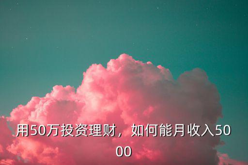 用50萬投資理財，如何能月收入5000