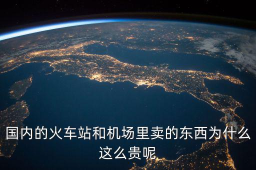 國(guó)內(nèi)的火車(chē)站和機(jī)場(chǎng)里賣(mài)的東西為什么這么貴呢