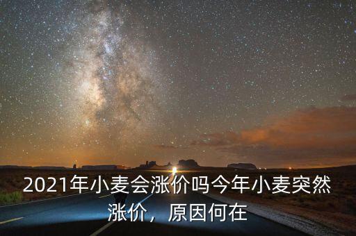 2021年小麥會(huì)漲價(jià)嗎今年小麥突然漲價(jià)，原因何在