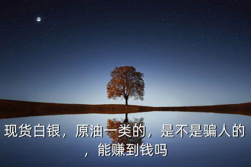 現(xiàn)貨白銀，原油一類(lèi)的，是不是騙人的，能賺到錢(qián)嗎