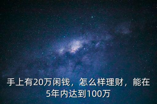 手上有20萬(wàn)閑錢，怎么樣理財(cái)，能在5年內(nèi)達(dá)到100萬(wàn)