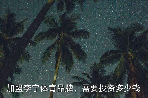 加盟李寧體育品牌，需要投資多少錢(qián)
