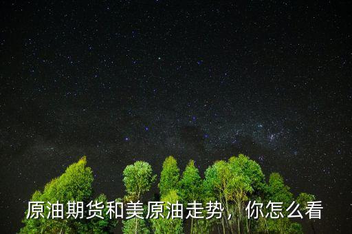 原油期貨和美原油走勢(shì)，你怎么看