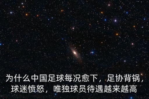為什么中國(guó)足球每況愈下，足協(xié)背鍋，球迷憤怒，唯獨(dú)球員待遇越來(lái)越高
