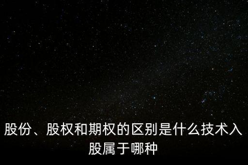 股份、股權(quán)和期權(quán)的區(qū)別是什么技術(shù)入股屬于哪種