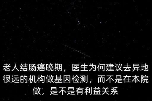 老人結(jié)腸癌晚期，醫(yī)生為何建議去異地很遠的機構(gòu)做基因檢測，而不是在本院做，是不是有利益關(guān)系
